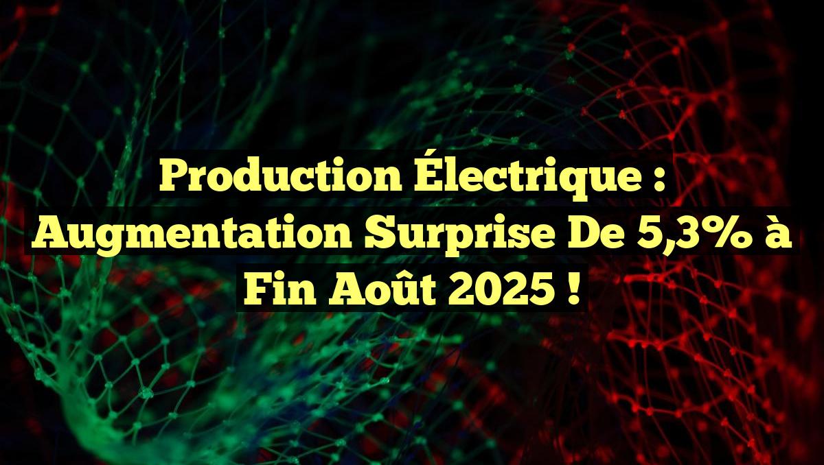 Production Électrique : Augmentation Surprise de 5,3% à Fin Août 2025 !