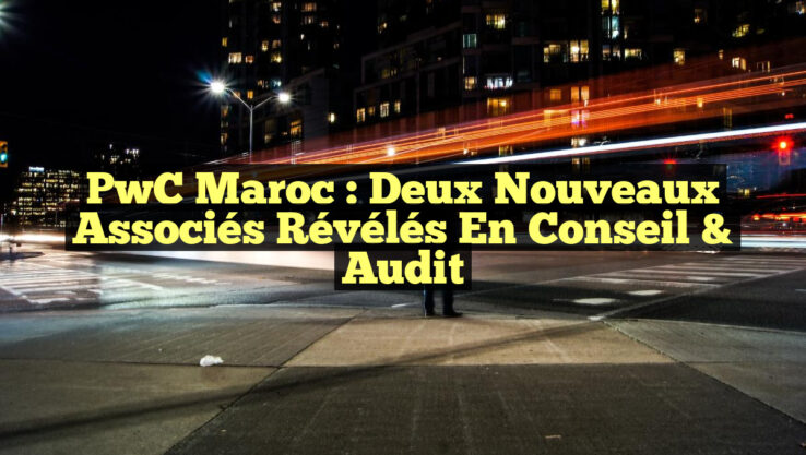 PwC Maroc : Deux Nouveaux Associés Révélés en Conseil & Audit