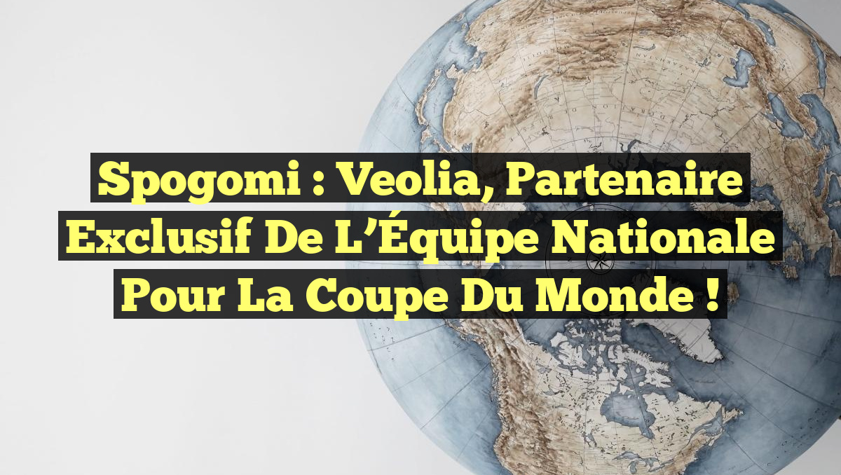 Spogomi : Veolia, Partenaire Exclusif de l’Équipe Nationale pour la Coupe du Monde !