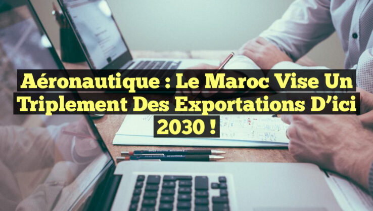 Aéronautique : Le Maroc vise un triplement des exportations d’ici 2030 !