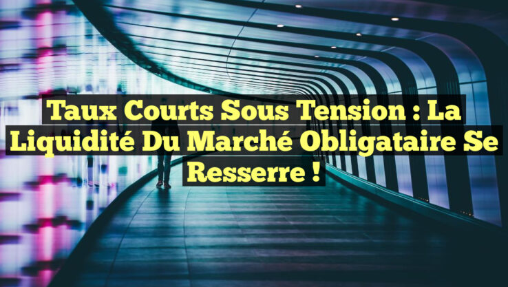 Taux Courts Sous Tension : La Liquidité du Marché Obligataire se Resserre ! Taux Courts Sous Tension : La Liquidité du Marché Obligataire se Resserre !