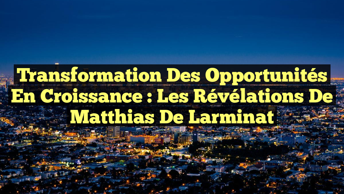Transformation des Opportunités en Croissance : Les Révélations de Matthias de Larminat