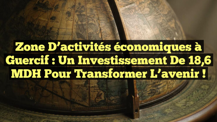 Zone d’activités économiques à Guercif : Un investissement de 18,6 MDH pour transformer l’avenir !