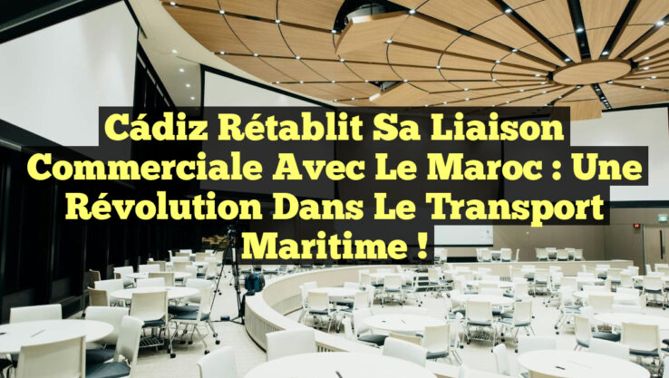 Cádiz Rétablit sa Liaison Commerciale avec le Maroc : Une Révolution dans le Transport Maritime !