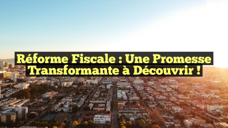 Réforme Fiscale : Une Promesse Transformante à Découvrir !