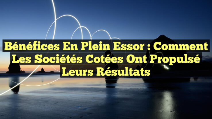 Bénéfices en Plein Essor : Comment les Sociétés Cotées Ont Propulsé leurs Résultats