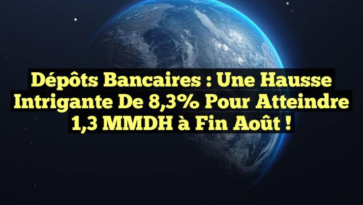 Dépôts bancaires : Une hausse intrigante de 8,3% pour atteindre 1,3 MMDH à fin août !