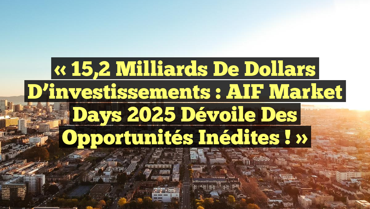 « 15,2 milliards de dollars d’investissements : AIF Market Days 2025 dévoile des opportunités inédites ! »