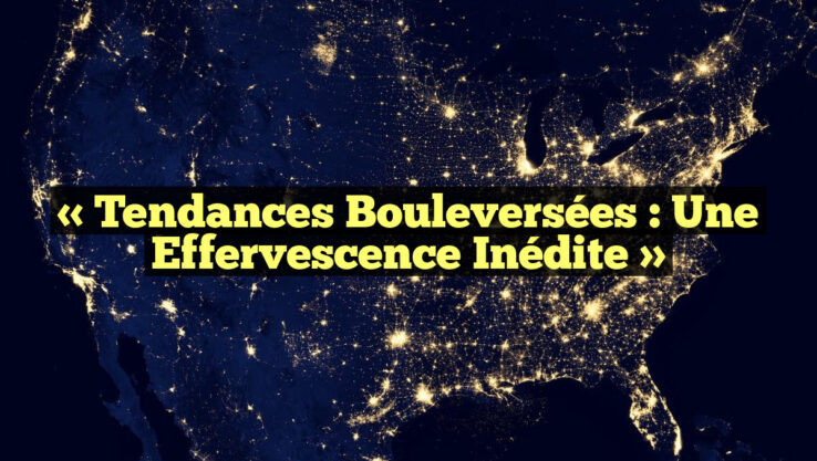 « Tendances bouleversées : une effervescence inédite »