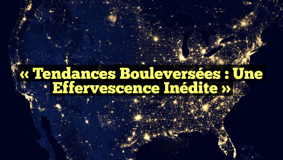 « Tendances bouleversées : une effervescence inédite »