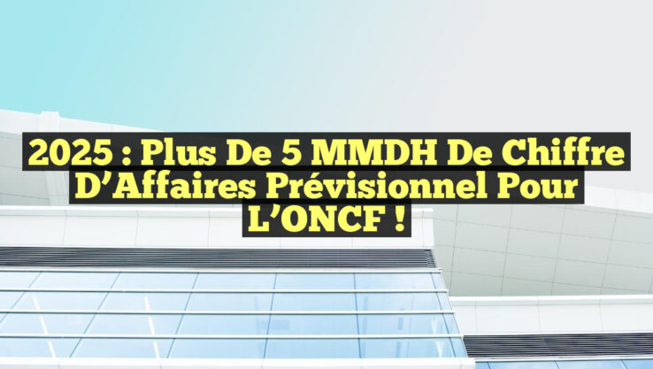 2025 : Plus de 5 MMDH de Chiffre d’Affaires Prévisionnel pour l’ONCF !