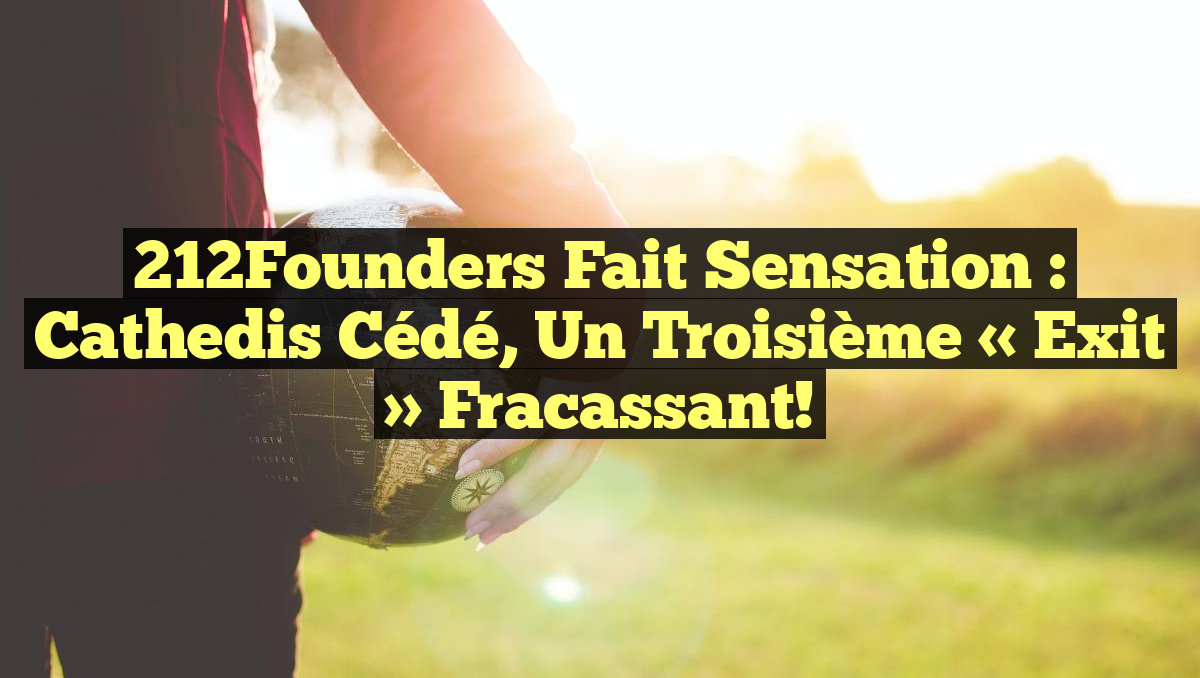 212Founders Fait Sensation : Cathedis cédé, un Troisième « Exit » Fracassant!