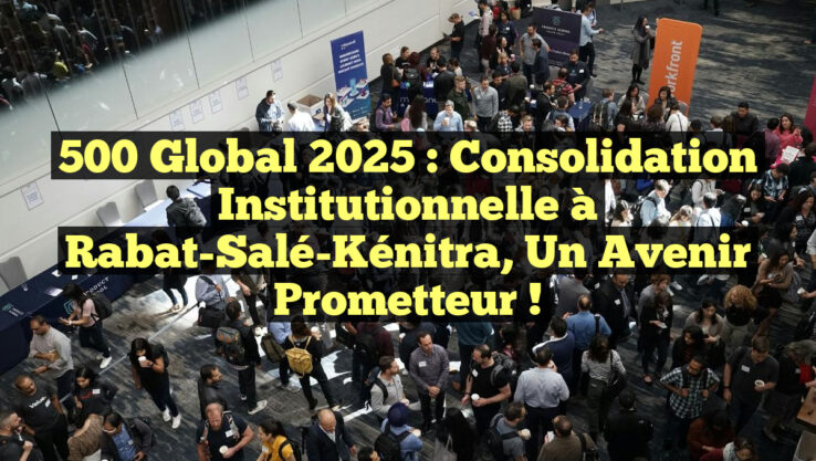 500 Global 2025 : Consolidation Institutionnelle à Rabat-Salé-Kénitra, un Avenir Prometteur ! 500 Global 2025 : Consolidation Institutionnelle à Rabat-Salé-Kénitra, un Avenir Prometteur !