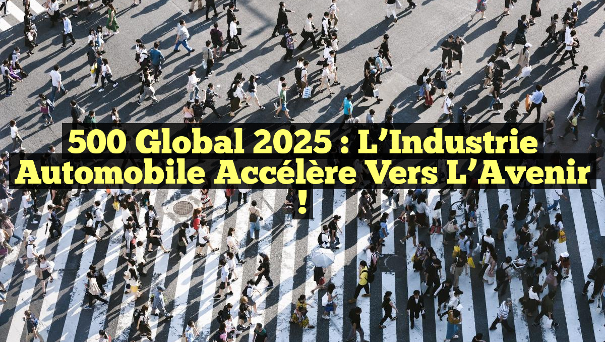500 Global 2025 : L’Industrie Automobile Accélère vers l’Avenir !