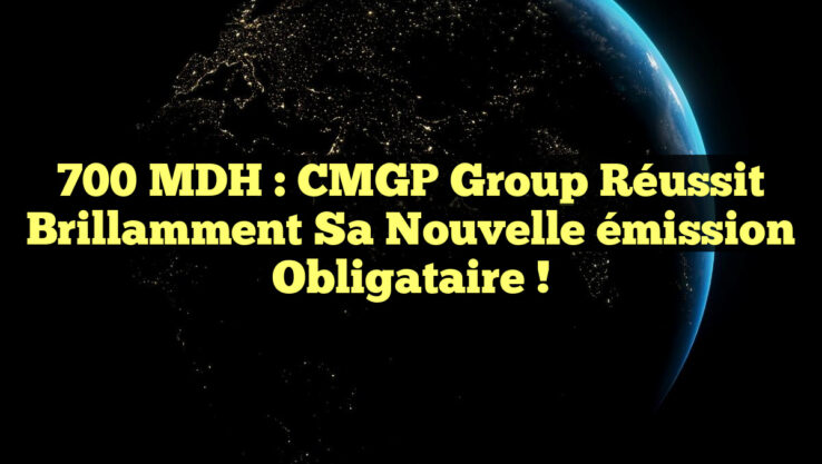 700 MDH : CMGP Group réussit brillamment sa nouvelle émission obligataire !
