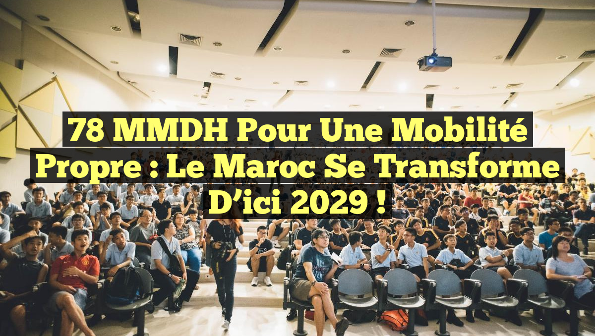 78 MMDH pour une Mobilité Propre : Le Maroc se Transforme d&rsquo;ici 2029 !