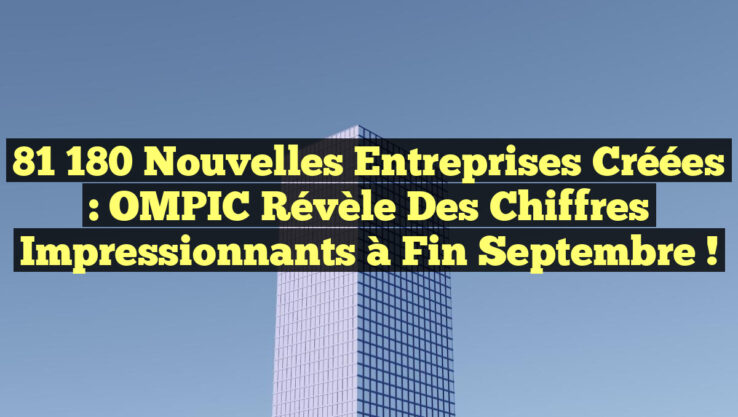 81 180 Nouvelles Entreprises Créées : OMPIC Révèle des Chiffres Impressionnants à Fin Septembre !
