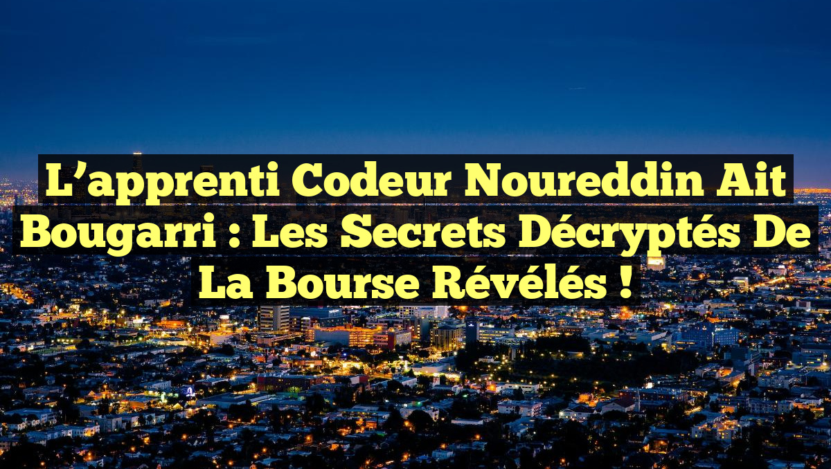 L’apprenti codeur Noureddin Ait Bougarri : Les secrets décryptés de la Bourse révélés !