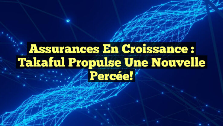 Assurances en Croissance : Takaful Propulse une Nouvelle Percée! Assurances en Croissance : Takaful Propulse une Nouvelle Percée!