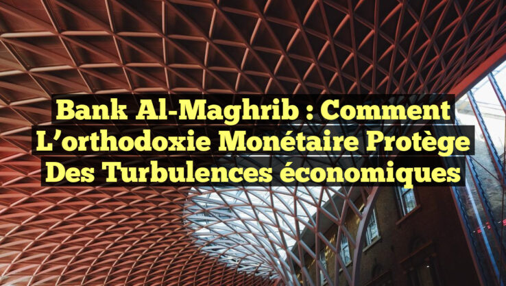 Bank Al-Maghrib : Comment l’orthodoxie monétaire protège des turbulences économiques Bank Al-Maghrib : Comment l’orthodoxie monétaire protège des turbulences économiques