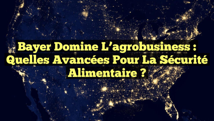 Bayer domine l’agrobusiness : Quelles avancées pour la sécurité alimentaire ?