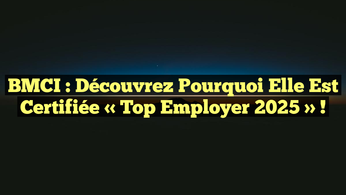 BMCI : Découvrez pourquoi elle est certifiée « Top Employer 2025 » !