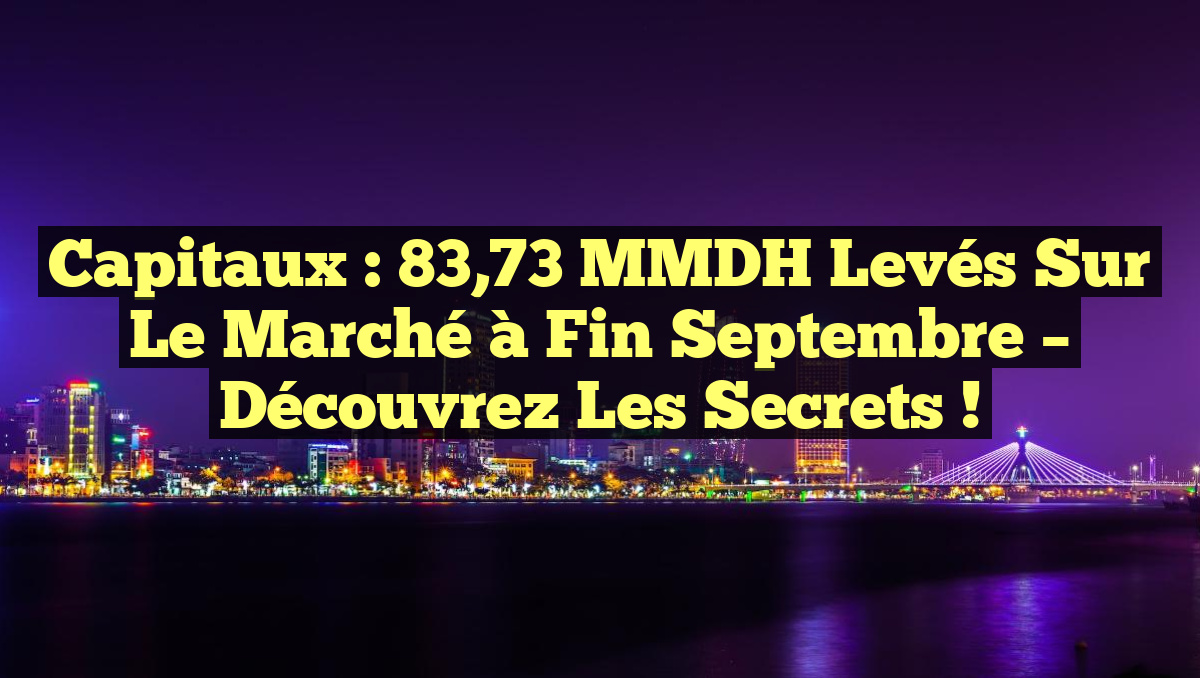 Capitaux : 83,73 MMDH Levés sur le Marché à Fin Septembre – Découvrez les Secrets !