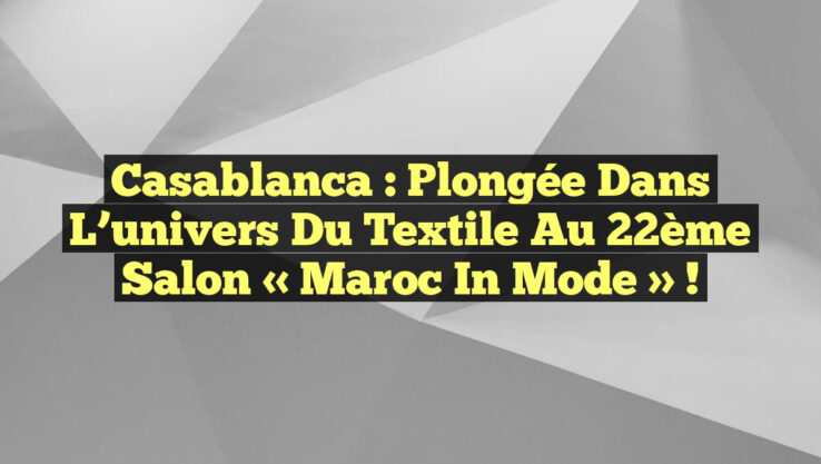 Casablanca : Plongée dans l’univers du textile au 22ème Salon « Maroc in Mode » !