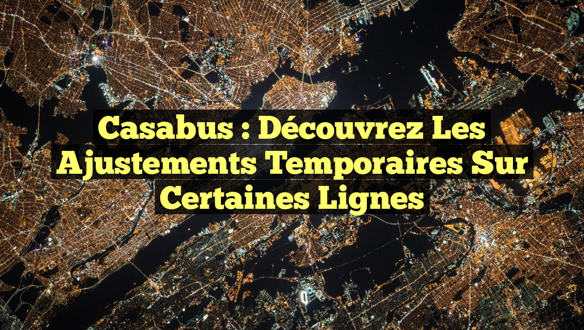 Casabus : Découvrez les ajustements temporaires sur certaines lignes