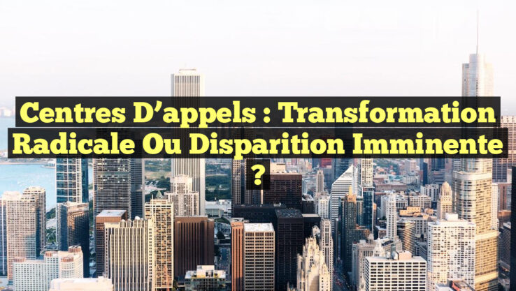 Centres d’appels : Transformation radicale ou disparition imminente ?