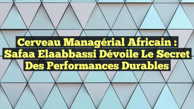 Cerveau Managérial Africain : Safaa Elaabbassi dévoile le secret des performances durables