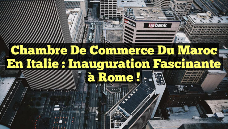 Chambre de Commerce du Maroc en Italie : Inauguration Fascinante à Rome !