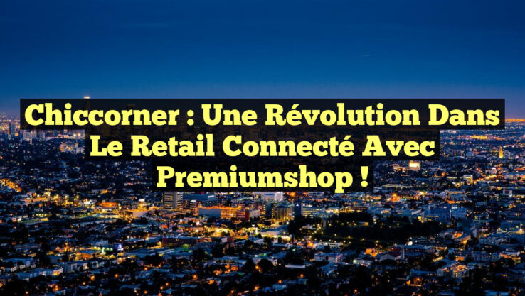 Chiccorner : Une Révolution dans le Retail Connecté avec Premiumshop !