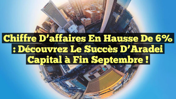 Chiffre d’affaires en hausse de 6% : Découvrez le succès d’Aradei Capital à fin septembre !