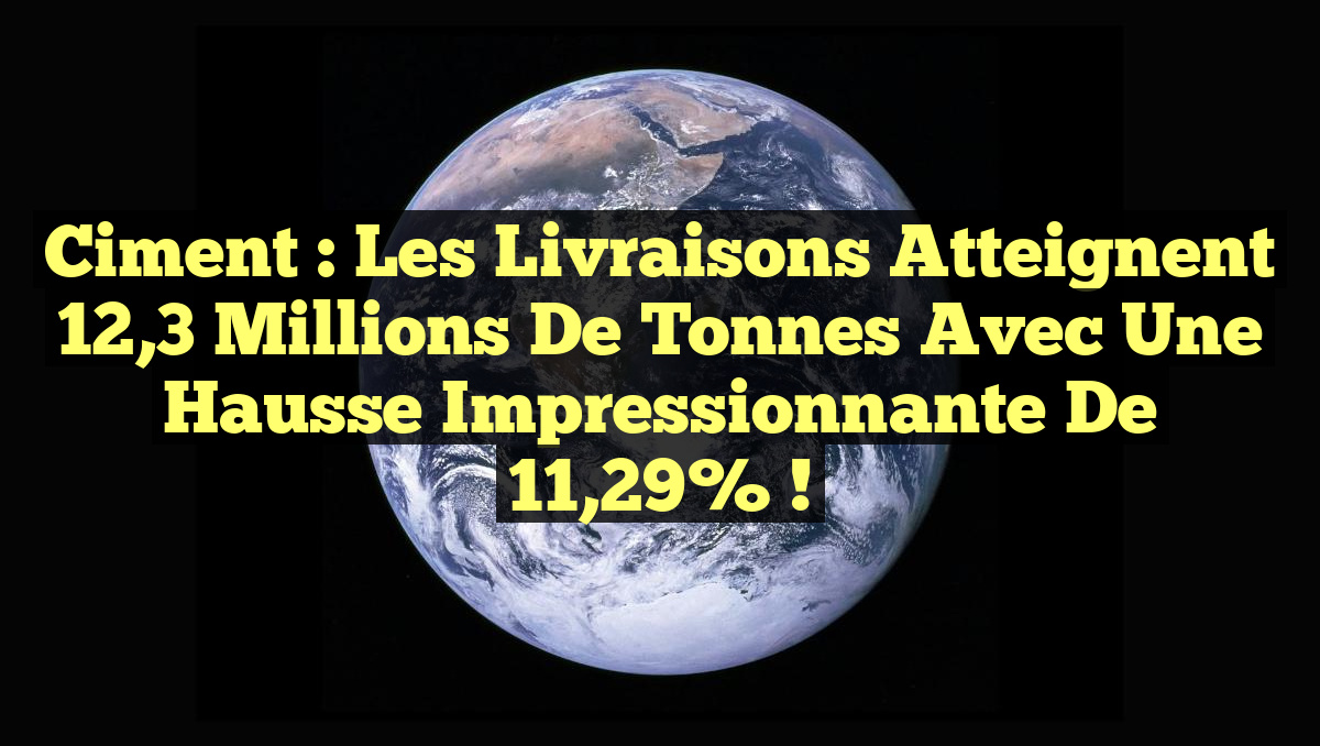 Ciment : Les livraisons atteignent 12,3 millions de tonnes avec une hausse impressionnante de 11,29% !