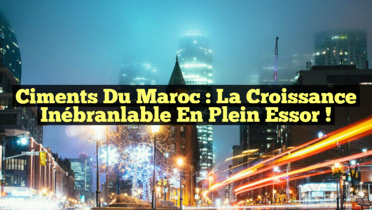Ciments du Maroc : La Croissance Inébranlable en Plein Essor !
