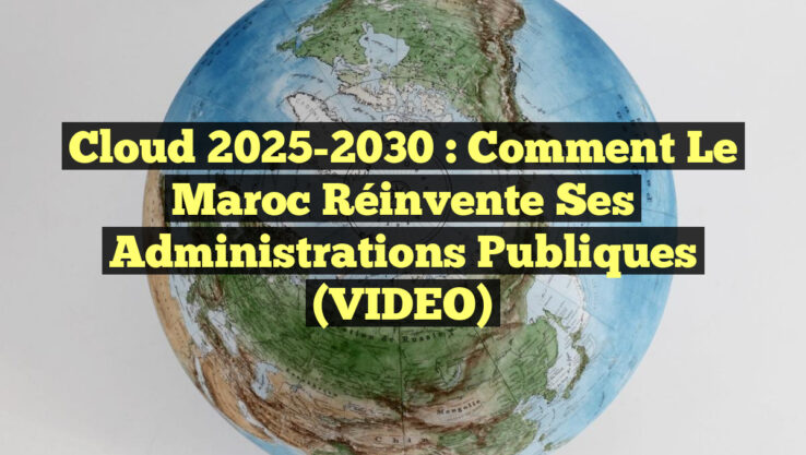 Cloud 2025-2030 : Comment le Maroc Réinvente ses Administrations Publiques (VIDEO)