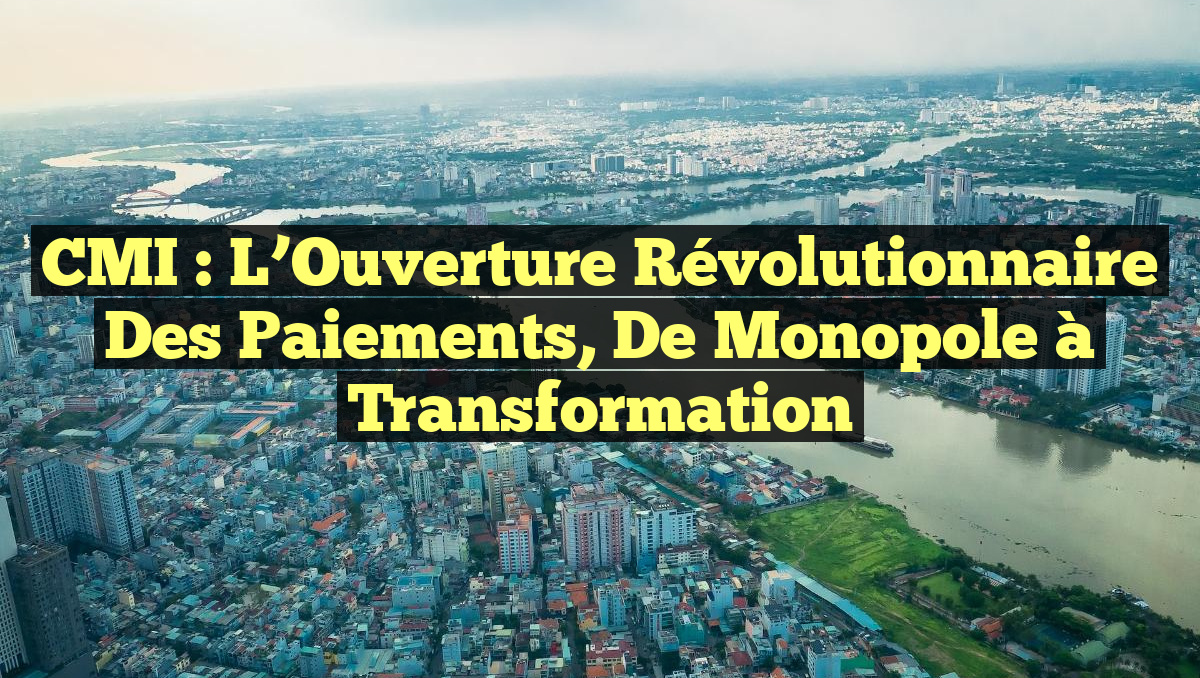 CMI : L&rsquo;Ouverture Révolutionnaire des Paiements, de Monopole à Transformation