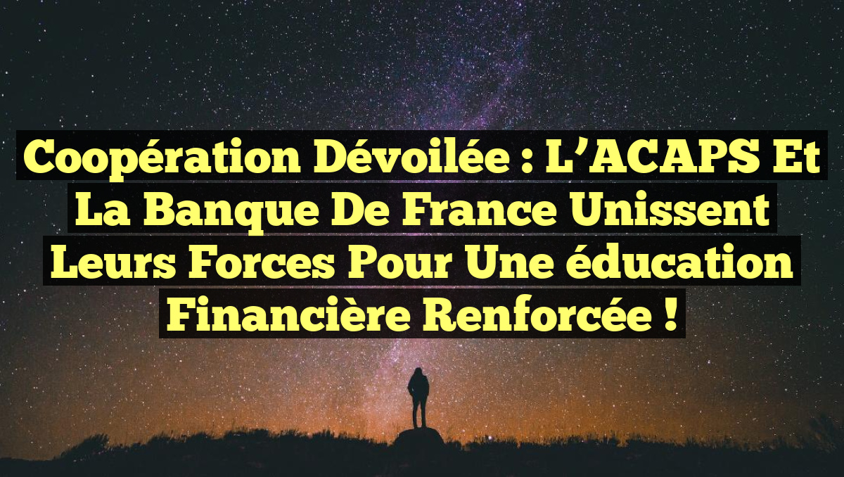 Coopération dévoilée : l&rsquo;ACAPS et la Banque de France unissent leurs forces pour une éducation financière renforcée !