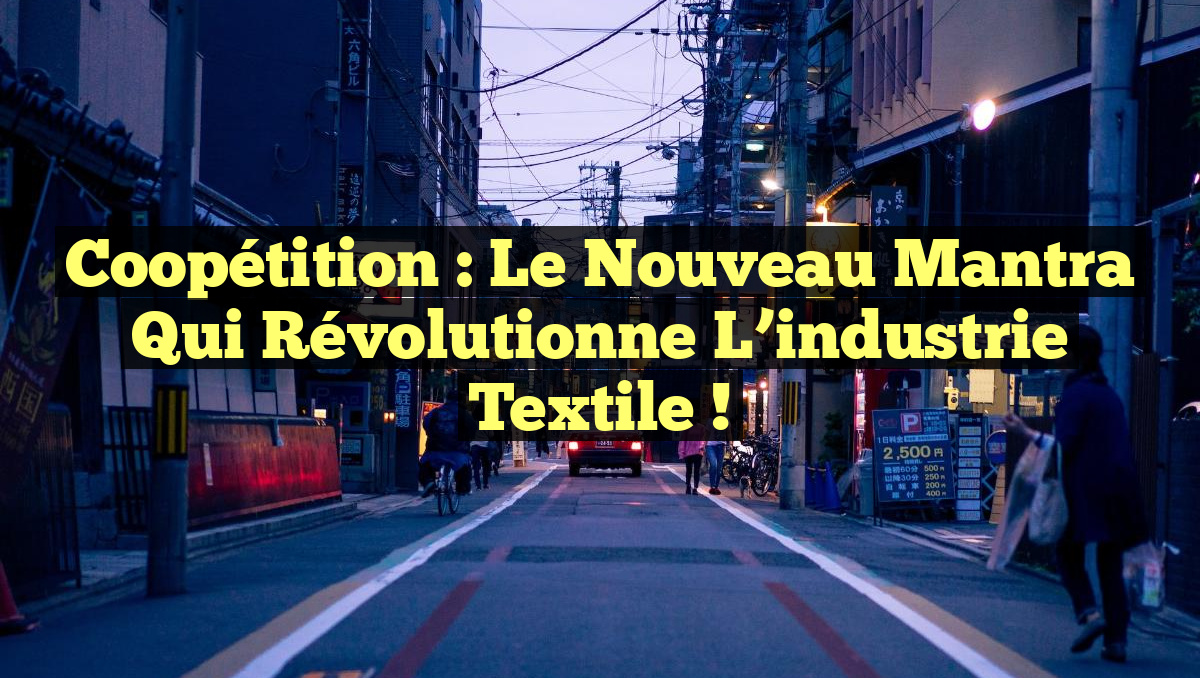 Coopétition : le nouveau mantra qui révolutionne l&rsquo;industrie textile !