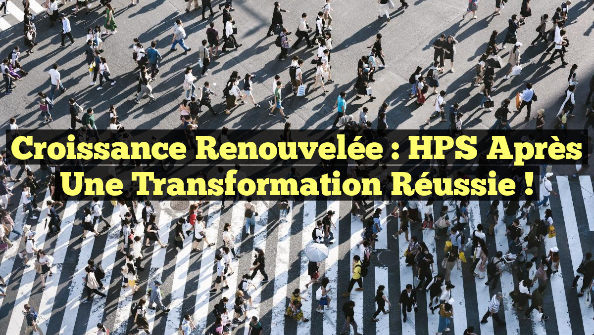 Croissance Renouvelée : HPS Après une Transformation Réussie !