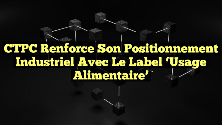 CTPC Renforce son Positionnement Industriel avec le Label ‘Usage Alimentaire’ CTPC Renforce son Positionnement Industriel avec le Label ‘Usage Alimentaire’