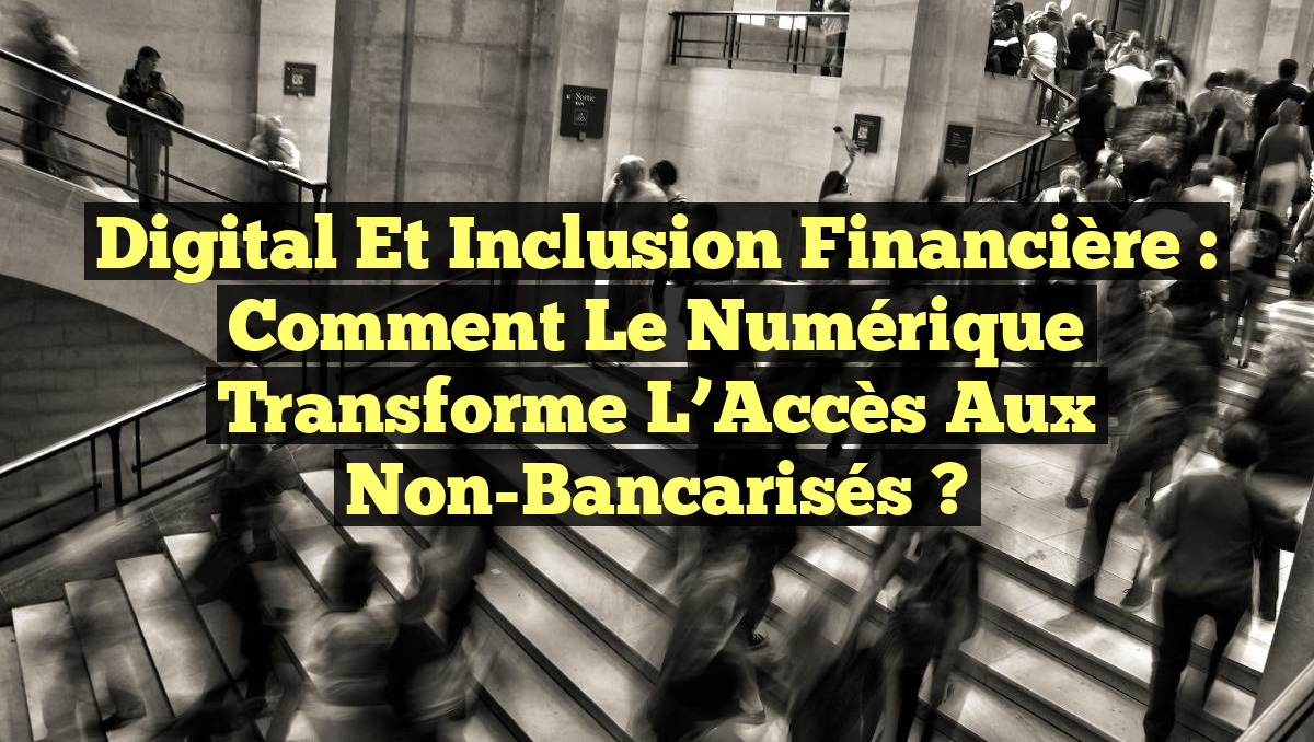 Digital et Inclusion Financière : Comment le Numérique Transforme l&rsquo;Accès aux Non-Bancarisés ?