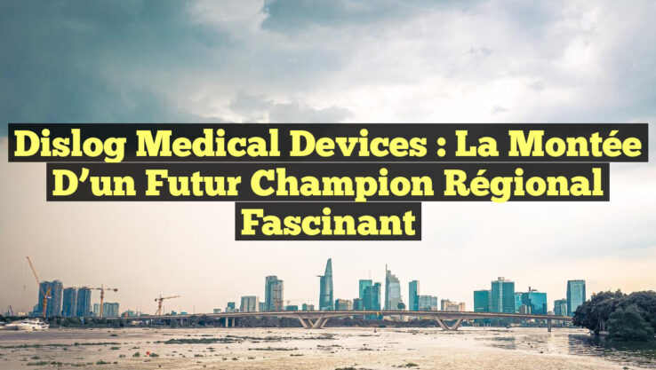 Dislog Medical Devices : La montée d’un futur champion régional fascinant