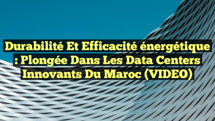 Durabilité et efficacité énergétique : Plongée dans les data centers innovants du Maroc (VIDEO)