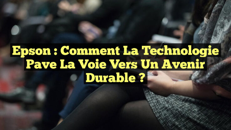 Epson : Comment la technologie pave la voie vers un avenir durable ?
