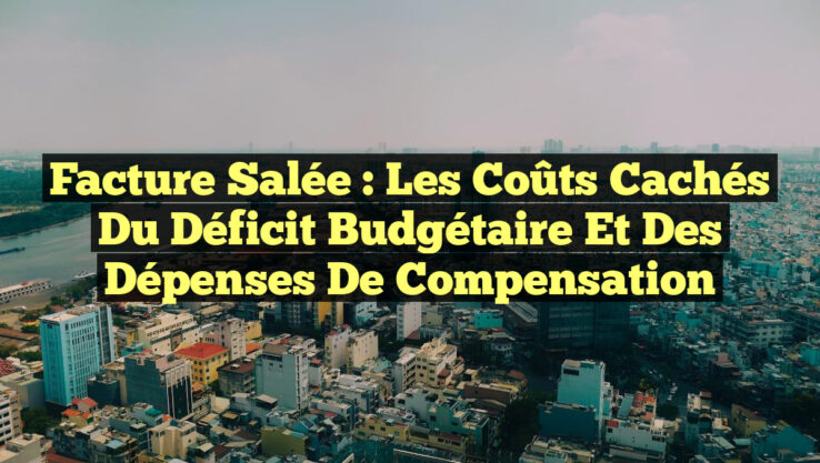 Facture Salée : Les Coûts Cachés du Déficit Budgétaire et des Dépenses de Compensation