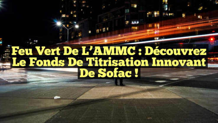 Feu vert de l’AMMC : Découvrez le fonds de titrisation innovant de Sofac !