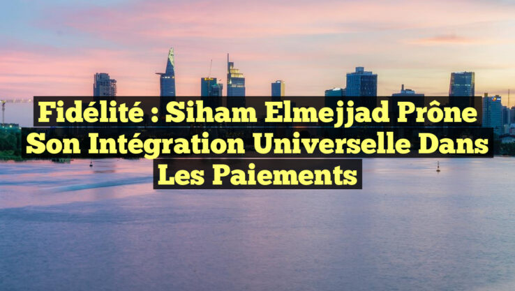 Fidélité : Siham Elmejjad prône son intégration universelle dans les paiements