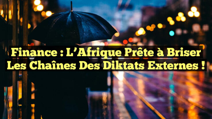 Finance : L’Afrique prête à briser les chaînes des diktats externes !